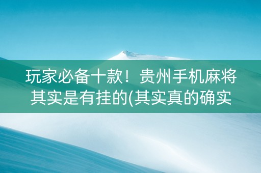 玩家必备十款！贵州手机麻将其实是有挂的(其实真的确实有挂)