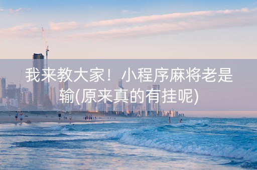 我来教大家！小程序麻将老是输(原来真的有挂呢)