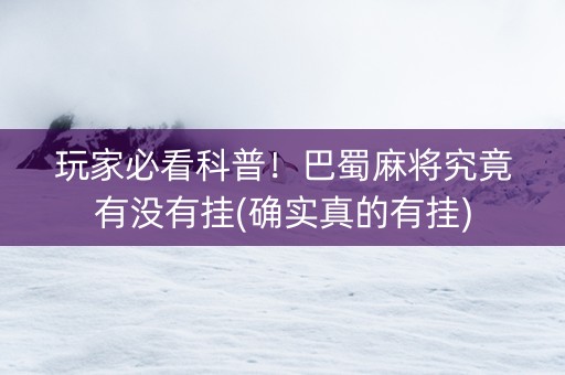玩家必看科普！巴蜀麻将究竟有没有挂(确实真的有挂)