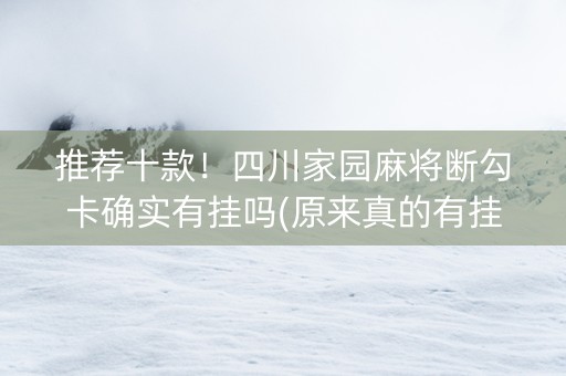 推荐十款！四川家园麻将断勾卡确实有挂吗(原来真的有挂)