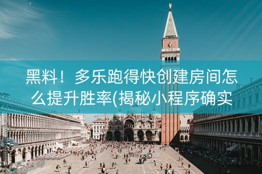 黑料！多乐跑得快创建房间怎么提升胜率(揭秘小程序确实有猫腻)