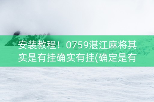安装教程！0759湛江麻将其实是有挂确实有挂(确定是有挂)