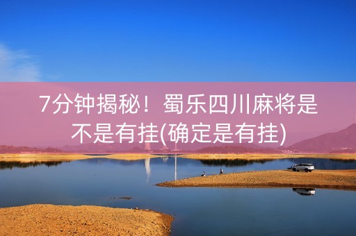 7分钟揭秘！蜀乐四川麻将是不是有挂(确定是有挂)