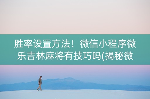 胜率设置方法！微信小程序微乐吉林麻将有技巧吗(揭秘微信里如何让牌变好)