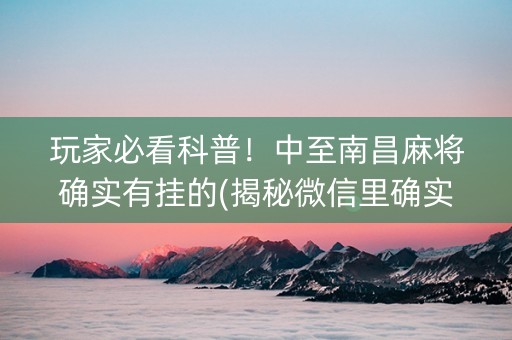 玩家必看科普！中至南昌麻将确实有挂的(揭秘微信里确实有猫腻)
