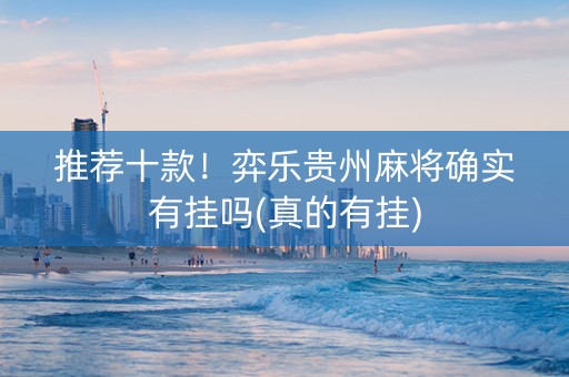 推荐十款！弈乐贵州麻将确实有挂吗(真的有挂)
