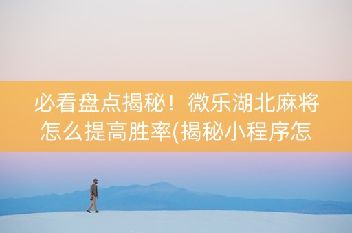 必看盘点揭秘！微乐湖北麻将怎么提高胜率(揭秘小程序怎么容易赢)
