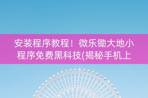 安装程序教程！微乐锄大地小程序免费黑科技(揭秘手机上助赢神器)