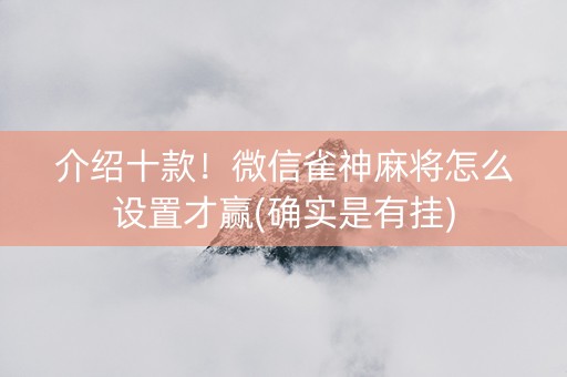 介绍十款！微信雀神麻将怎么设置才赢(确实是有挂)