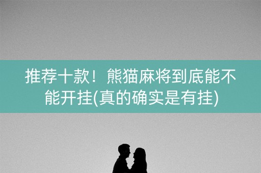 推荐十款！熊猫麻将到底能不能开挂(真的确实是有挂)