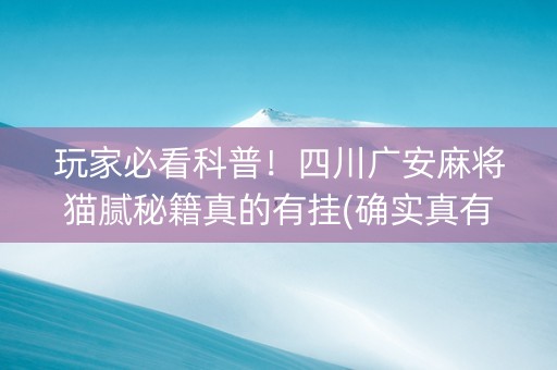玩家必看科普！四川广安麻将猫腻秘籍真的有挂(确实真有挂)