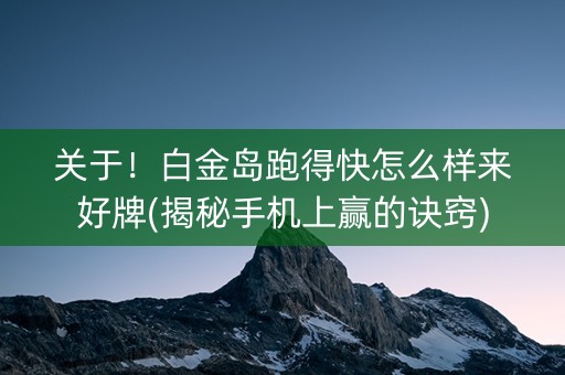 关于！白金岛跑得快怎么样来好牌(揭秘手机上赢的诀窍)