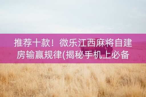 推荐十款！微乐江西麻将自建房输赢规律(揭秘手机上必备神器)