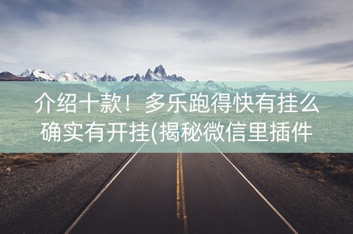 介绍十款！多乐跑得快有挂么确实有开挂(揭秘微信里插件购买)