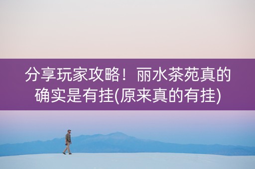 分享玩家攻略！丽水茶苑真的确实是有挂(原来真的有挂)