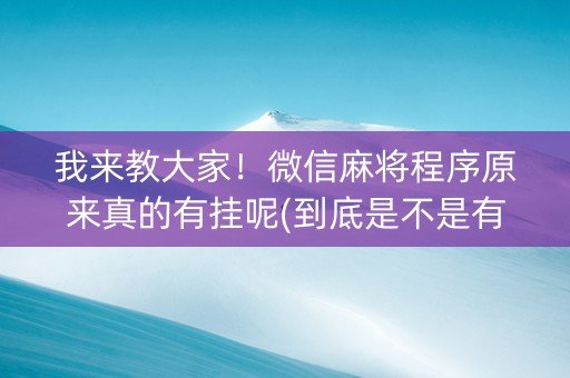 我来教大家！微信麻将程序原来真的有挂呢(到底是不是有挂)
