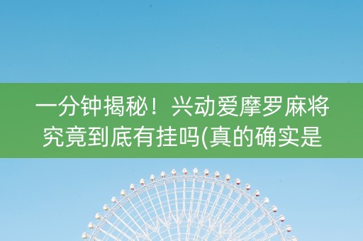 一分钟揭秘！兴动爱摩罗麻将究竟到底有挂吗(真的确实是有挂)