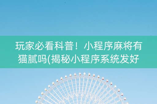 玩家必看科普！小程序麻将有猫腻吗(揭秘小程序系统发好牌)