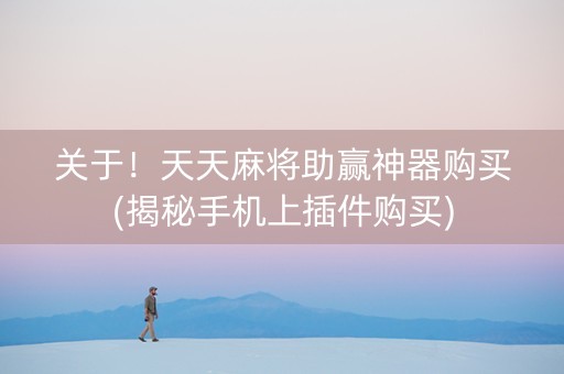 关于！天天麻将助赢神器购买(揭秘手机上插件购买)