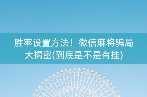 胜率设置方法！微信麻将骗局大揭密(到底是不是有挂)