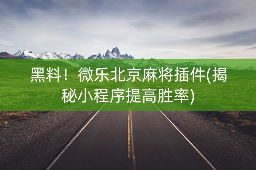 黑料！微乐北京麻将插件(揭秘小程序提高胜率)