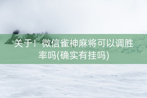 关于！微信雀神麻将可以调胜率吗(确实有挂吗)