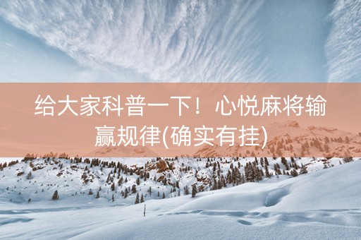 给大家科普一下！心悦麻将输赢规律(确实有挂)