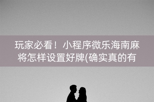 玩家必看！小程序微乐海南麻将怎样设置好牌(确实真的有挂)