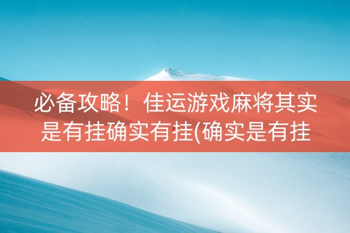 必备攻略！佳运游戏麻将其实是有挂确实有挂(确实是有挂)