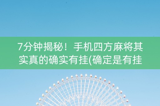 7分钟揭秘！手机四方麻将其实真的确实有挂(确定是有挂)
