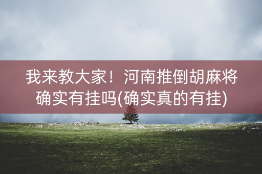 我来教大家！河南推倒胡麻将确实有挂吗(确实真的有挂)