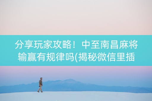 分享玩家攻略！中至南昌麻将输赢有规律吗(揭秘微信里插件免费)