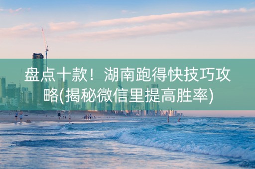 盘点十款！湖南跑得快技巧攻略(揭秘微信里提高胜率)