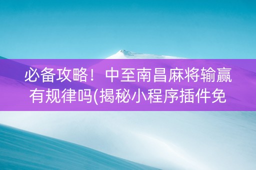 必备攻略！中至南昌麻将输赢有规律吗(揭秘小程序插件免费)
