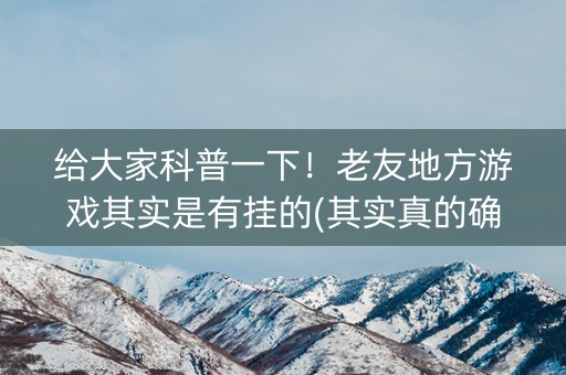 给大家科普一下！老友地方游戏其实是有挂的(其实真的确实有挂)