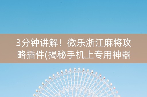 3分钟讲解！微乐浙江麻将攻略插件(揭秘手机上专用神器下载)