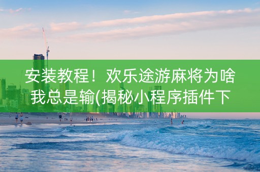 安装教程！欢乐途游麻将为啥我总是输(揭秘小程序插件下载)