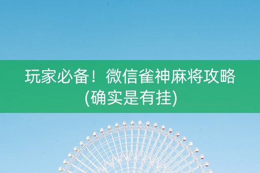 玩家必备！微信雀神麻将攻略(确实是有挂)