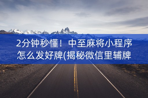 2分钟秒懂！中至麻将小程序怎么发好牌(揭秘微信里辅牌器)