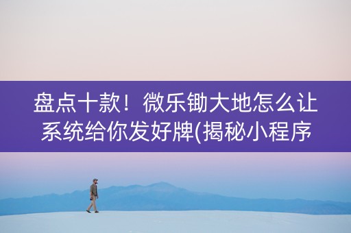 盘点十款！微乐锄大地怎么让系统给你发好牌(揭秘小程序最新神器下载)