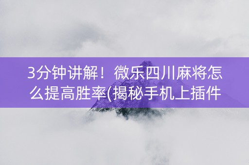 3分钟讲解！微乐四川麻将怎么提高胜率(揭秘手机上插件免费)