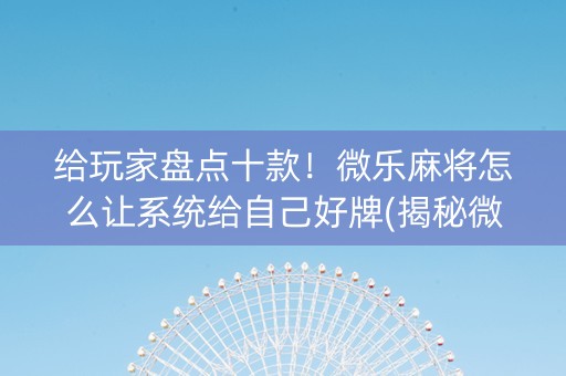 给玩家盘点十款！微乐麻将怎么让系统给自己好牌(揭秘微信里提高胜率)