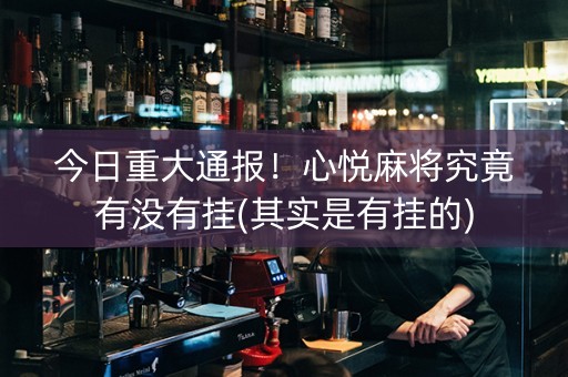今日重大通报！心悦麻将究竟有没有挂(其实是有挂的)