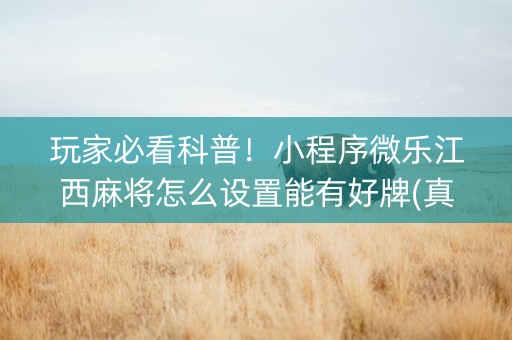 玩家必看科普！小程序微乐江西麻将怎么设置能有好牌(真的有挂确实有挂)