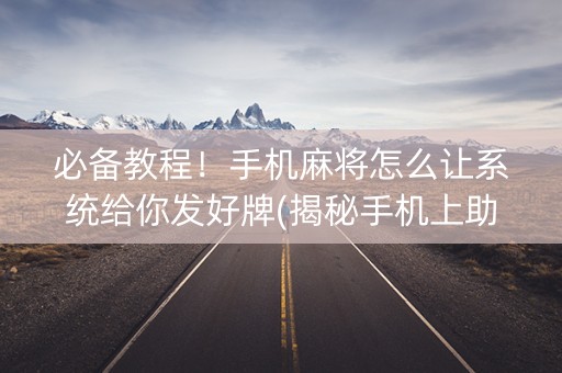 必备教程！手机麻将怎么让系统给你发好牌(揭秘手机上助赢神器购买)