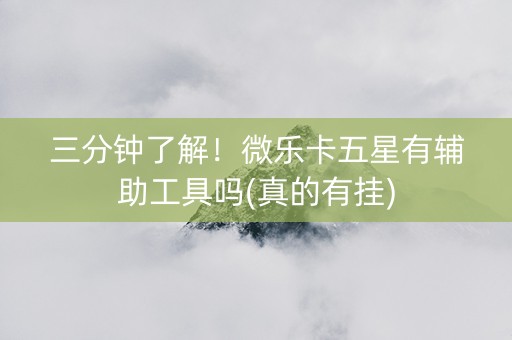 三分钟了解！微乐卡五星有辅助工具吗(真的有挂)
