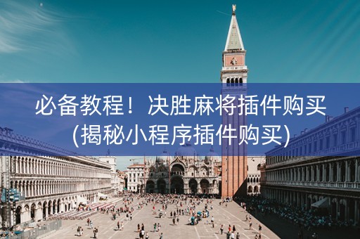 必备教程！决胜麻将插件购买(揭秘小程序插件购买)