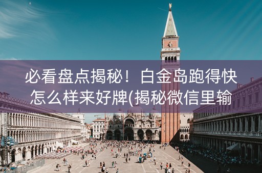 必看盘点揭秘！白金岛跑得快怎么样来好牌(揭秘微信里输赢技巧)