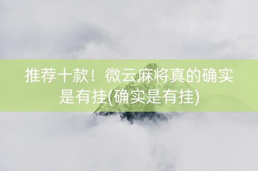 推荐十款！微云麻将真的确实是有挂(确实是有挂)