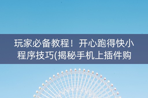 玩家必备教程！开心跑得快小程序技巧(揭秘手机上插件购买)